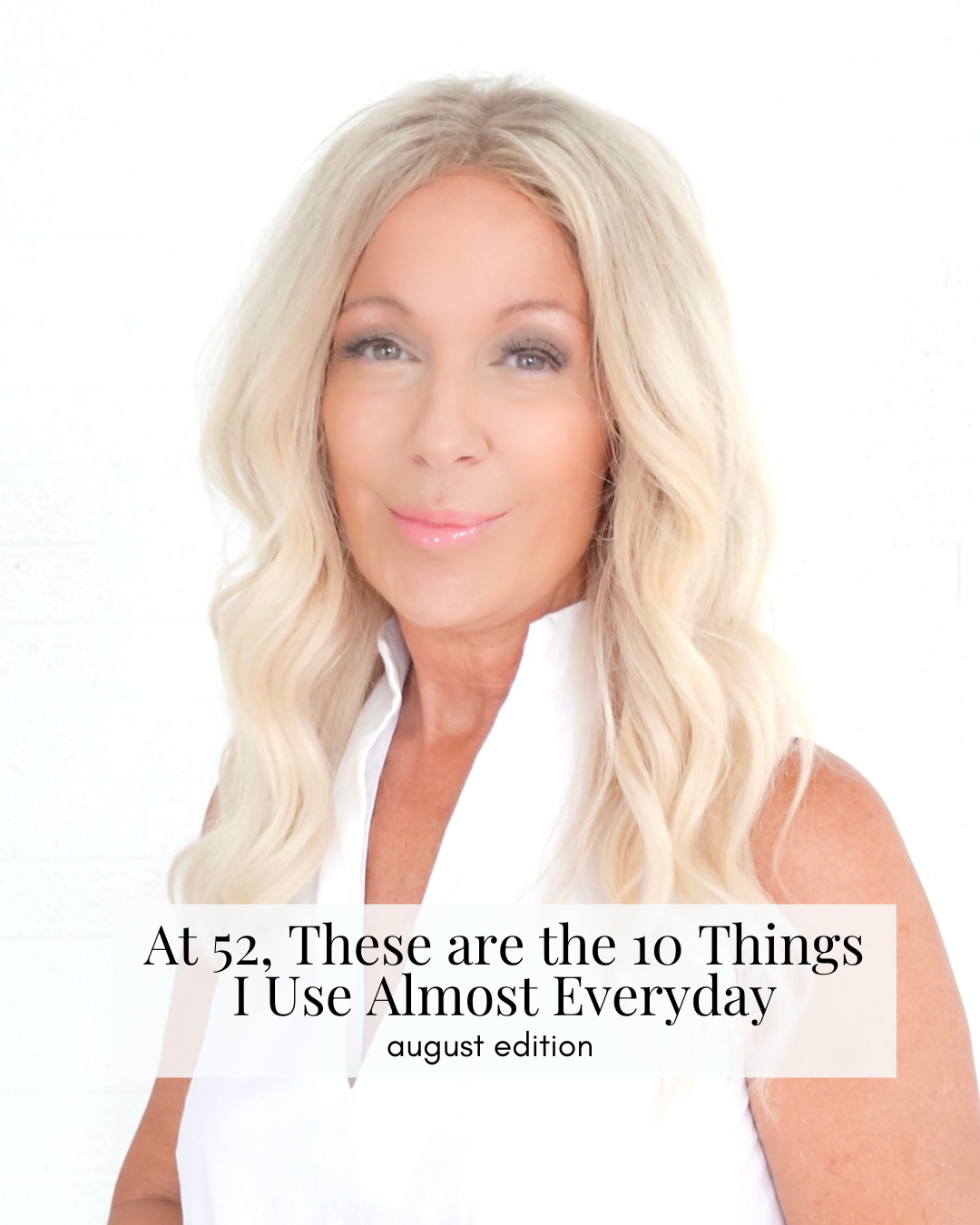 At 52, These Are the 10 Things I Use Almost Every Day (August Edition)